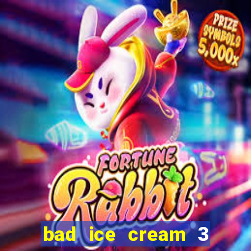 bad ice cream 3 no jogos 360